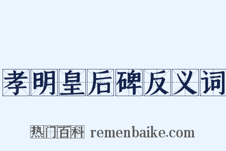 孝明皇后碑反义词是什么意思的图片